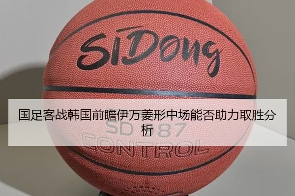 国足客战韩国前瞻伊万菱形中场能否助力取胜分析